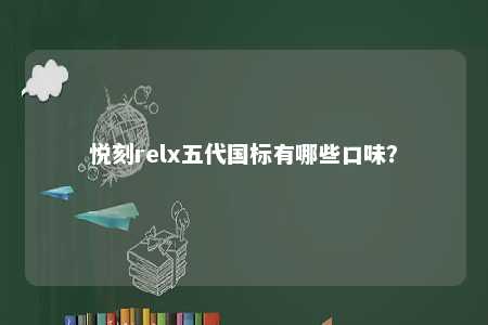 悦刻relx五代国标有哪些口味�？ 